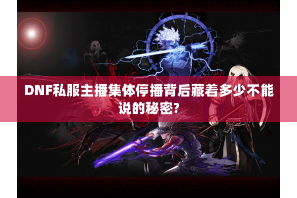 DNF私服主播集体停播背后藏着多少不能说的秘密?