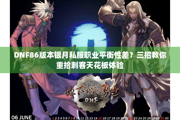 DNF86版本银月私服职业平衡性差？三招教你重拾刺客天花板体验