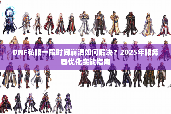 DNF私服一段时间崩溃如何解决？2025年服务器优化实战指南