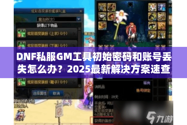DNF私服GM工具初始密码和账号丢失怎么办？2025最新解决方案速查