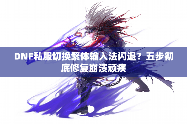 DNF私服切换繁体输入法闪退？五步彻底修复崩溃顽疾