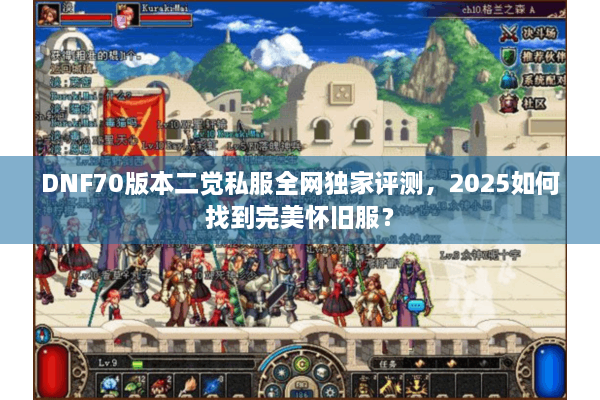 DNF70版本二觉私服全网独家评测，2025如何找到完美怀旧服？