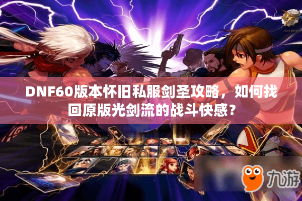 DNF60版本怀旧私服剑圣攻略，如何找回原版光剑流的战斗快感？