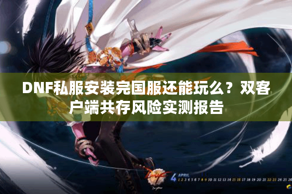 DNF私服安装完国服还能玩么？双客户端共存风险实测报告
