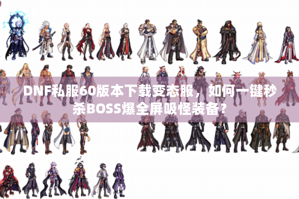 DNF私服60版本下载变态服，如何一键秒杀BOSS爆全屏吸怪装备？