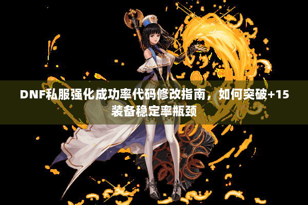DNF私服强化成功率代码修改指南，如何突破+15装备稳定率瓶颈