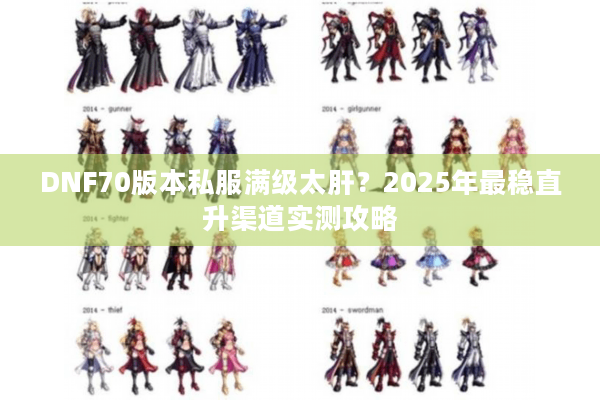 DNF70版本私服满级太肝？2025年最稳直升渠道实测攻略