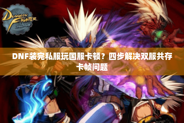 DNF装完私服玩国服卡顿？四步解决双服共存卡帧问题
