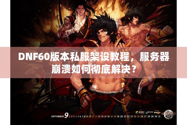 DNF60版本私服架设教程，服务器崩溃如何彻底解决？