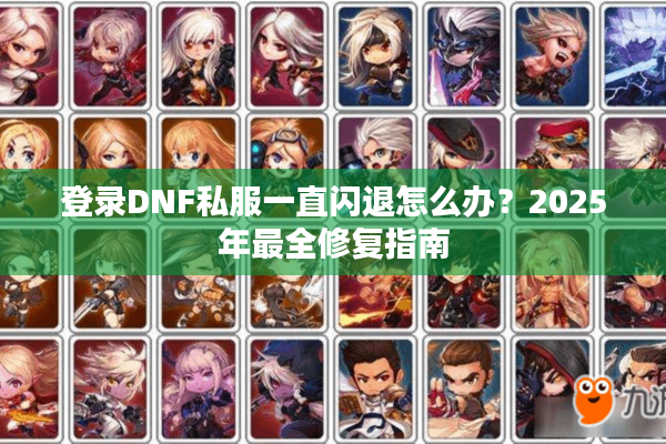 登录DNF私服一直闪退怎么办？2025年最全修复指南