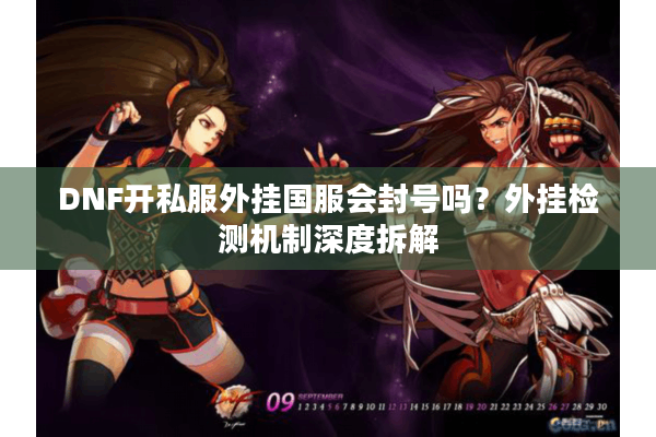 DNF开私服外挂国服会封号吗？外挂检测机制深度拆解