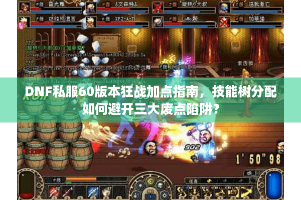 DNF私服60版本狂战加点指南，技能树分配如何避开三大废点陷阱？