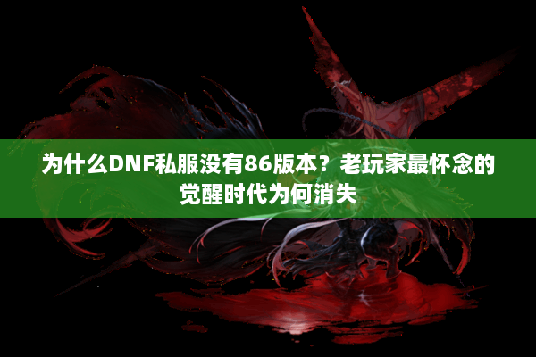 为什么DNF私服没有86版本？老玩家最怀念的觉醒时代为何消失