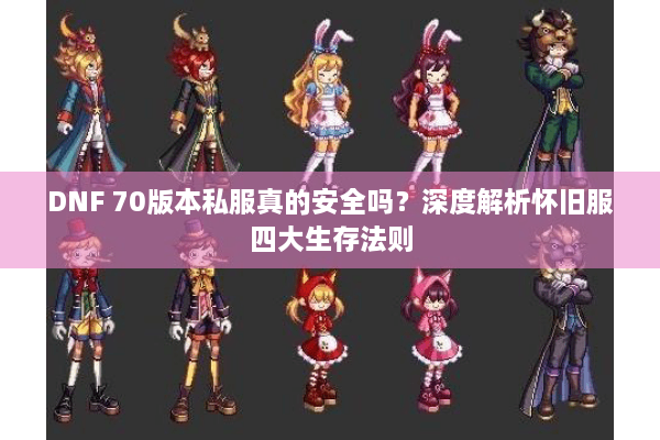 DNF 70版本私服真的安全吗？深度解析怀旧服四大生存法则