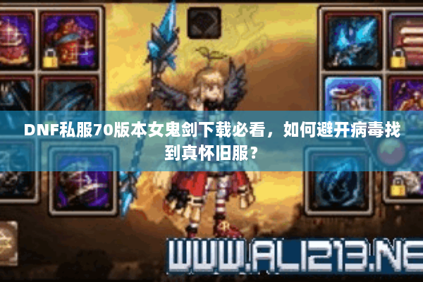DNF私服70版本女鬼剑下载必看，如何避开病毒找到真怀旧服？