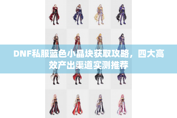 DNF私服蓝色小晶块获取攻略，四大高效产出渠道实测推荐