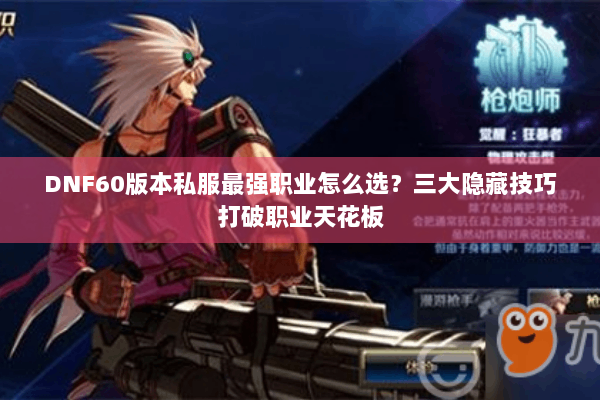 DNF60版本私服最强职业怎么选？三大隐藏技巧打破职业天花板