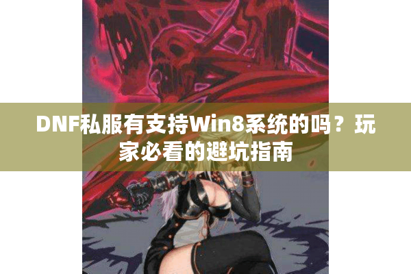 DNF私服有支持Win8系统的吗？玩家必看的避坑指南