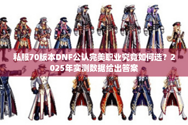 私服70版本DNF公认完美职业究竟如何选？2025年实测数据给出答案
