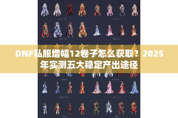 DNF私服增幅12卷子怎么获取？2025年实测五大稳定产出途径