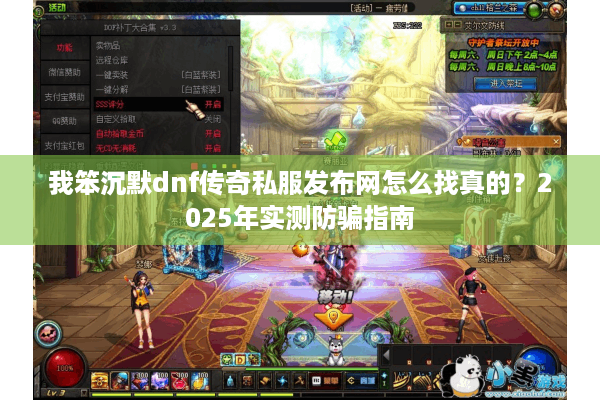 我笨沉默dnf传奇私服发布网怎么找真的？2025年实测防骗指南