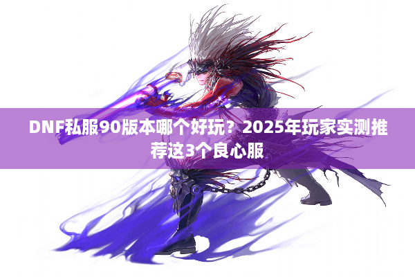 DNF私服90版本哪个好玩？2025年玩家实测推荐这3个良心服