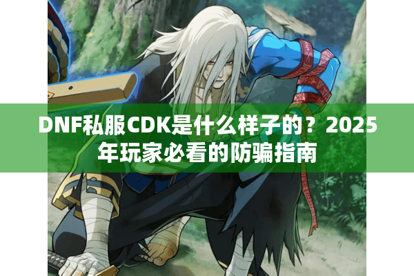 DNF私服CDK是什么样子的？2025年玩家必看的防骗指南