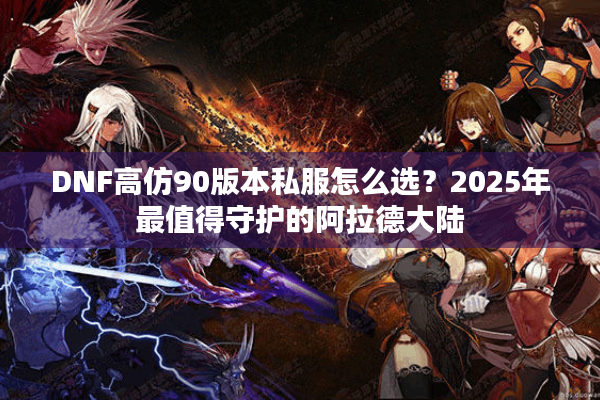 DNF高仿90版本私服怎么选？2025年最值得守护的阿拉德大陆