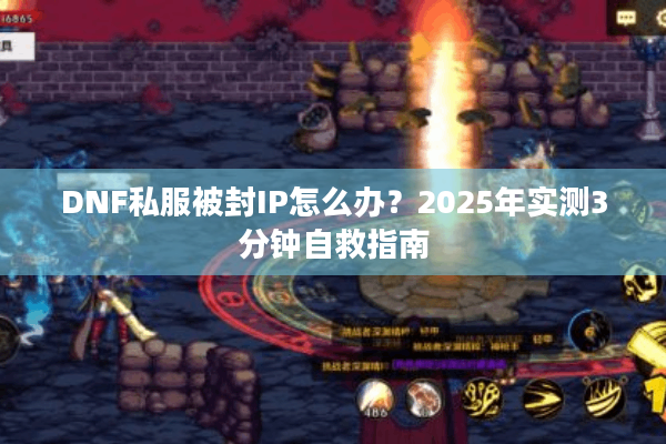 DNF私服被封IP怎么办？2025年实测3分钟自救指南