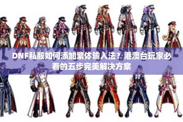 DNF私服如何添加繁体输入法？港澳台玩家必看的五步完美解决方案