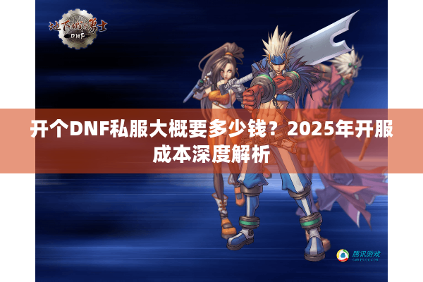 开个DNF私服大概要多少钱？2025年开服成本深度解析