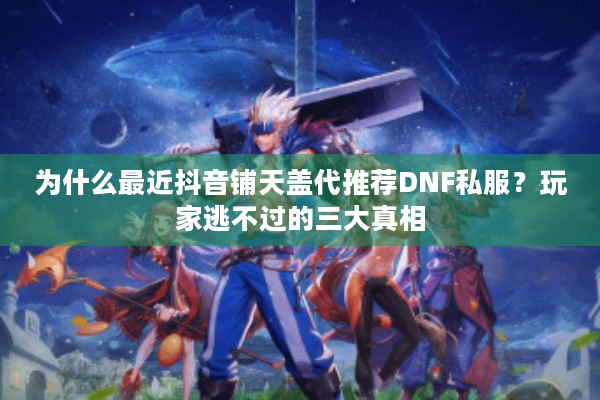 为什么最近抖音铺天盖代推荐DNF私服？玩家逃不过的三大真相