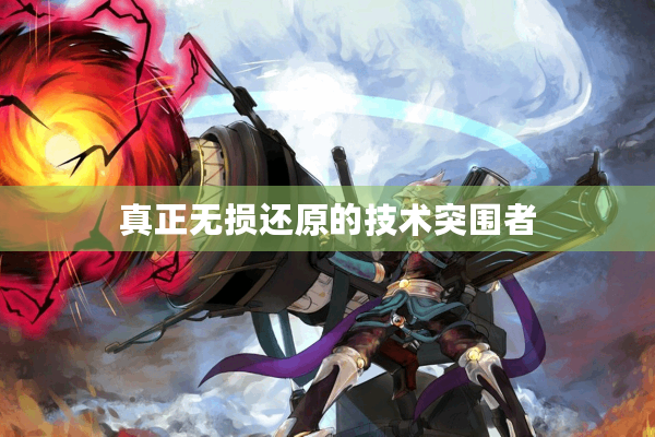 真正无损还原的技术突围者