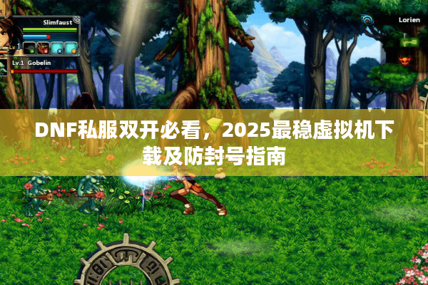 DNF私服双开必看，2025最稳虚拟机下载及防封号指南