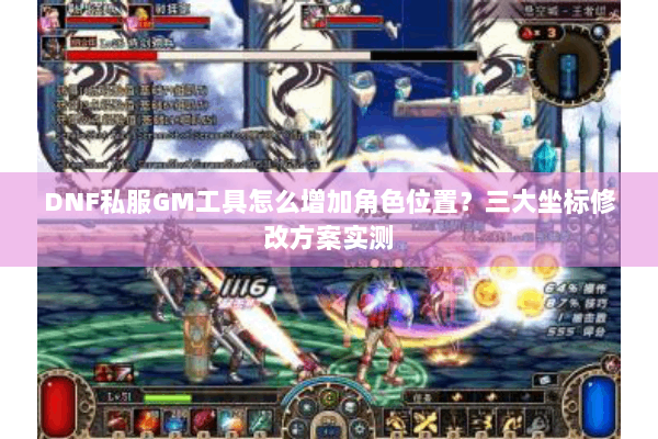DNF私服GM工具怎么增加角色位置？三大坐标修改方案实测