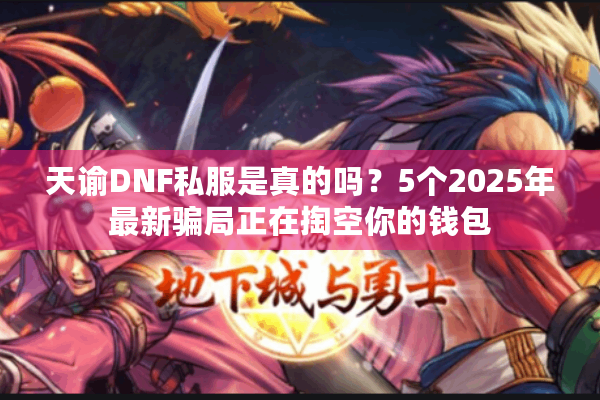 天谕DNF私服是真的吗？5个2025年最新骗局正在掏空你的钱包