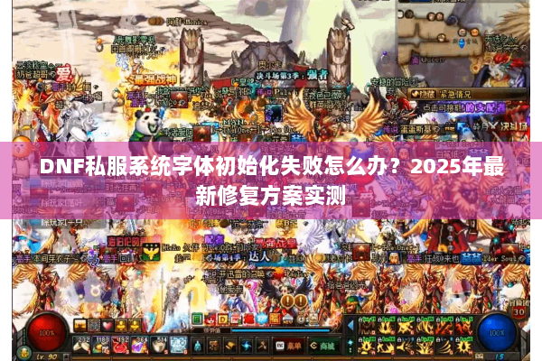 DNF私服系统字体初始化失败怎么办？2025年最新修复方案实测