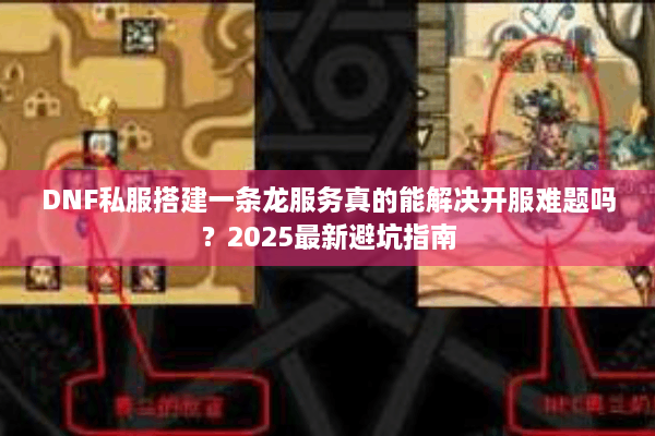 DNF私服搭建一条龙服务真的能解决开服难题吗？2025最新避坑指南