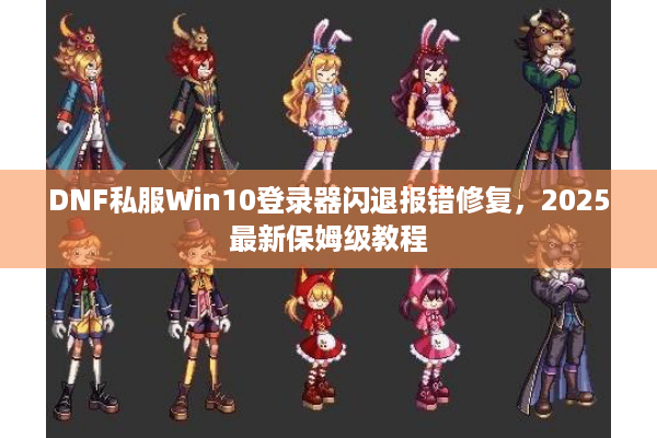DNF私服Win10登录器闪退报错修复，2025最新保姆级教程