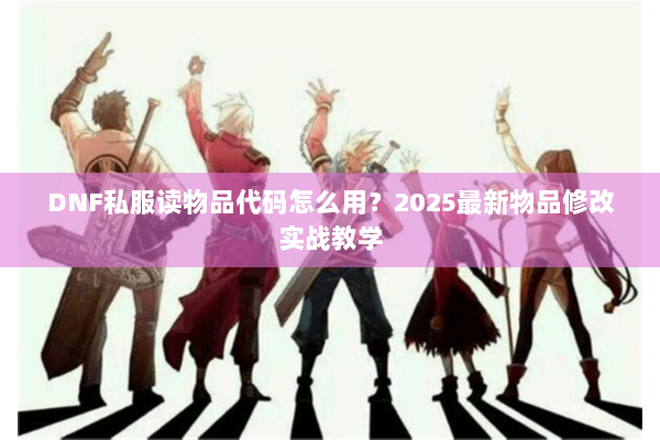 DNF私服读物品代码怎么用？2025最新物品修改实战教学