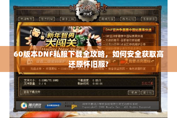 60版本DNF私服下载全攻略，如何安全获取高还原怀旧服?
