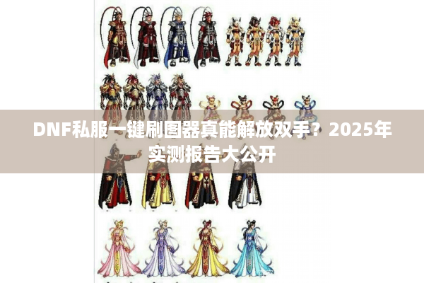 DNF私服一键刷图器真能解放双手？2025年实测报告大公开