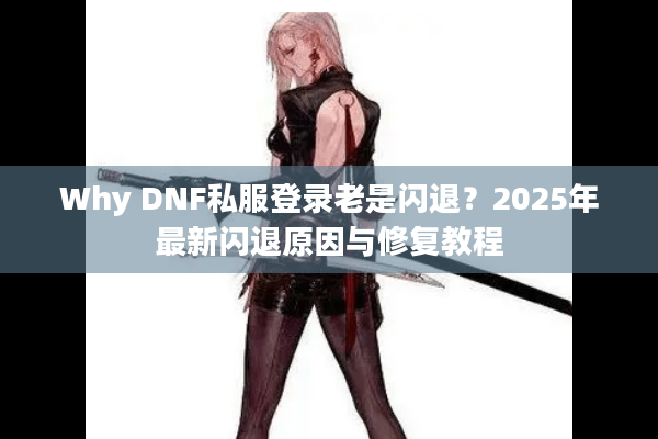 Why DNF私服登录老是闪退？2025年最新闪退原因与修复教程