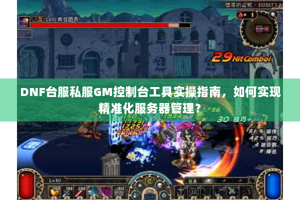 DNF台服私服GM控制台工具实操指南，如何实现精准化服务器管理？