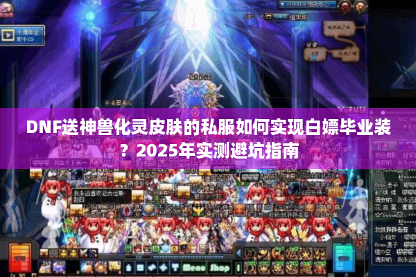DNF送神兽化灵皮肤的私服如何实现白嫖毕业装？2025年实测避坑指南