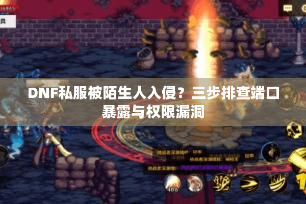 DNF私服被陌生人入侵？三步排查端口暴露与权限漏洞