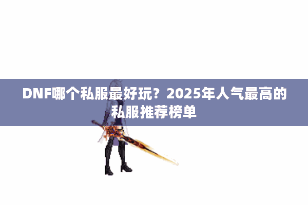 DNF哪个私服最好玩？2025年人气最高的私服推荐榜单