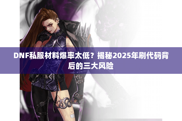 DNF私服材料爆率太低？揭秘2025年刷代码背后的三大风险