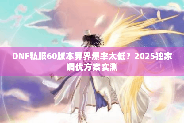 DNF私服60版本异界爆率太低？2025独家调优方案实测