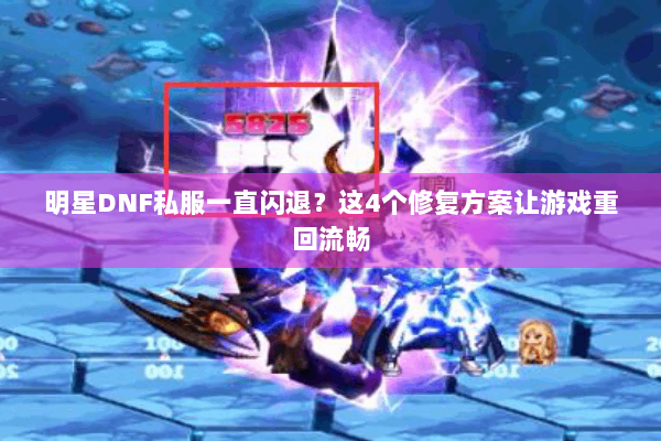 明星DNF私服一直闪退？这4个修复方案让游戏重回流畅